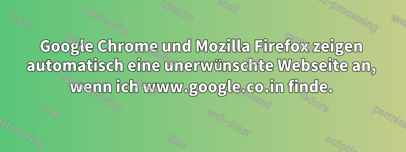 Google Chrome und Mozilla Firefox zeigen automatisch eine unerwünschte Webseite an, wenn ich www.google.co.in finde.