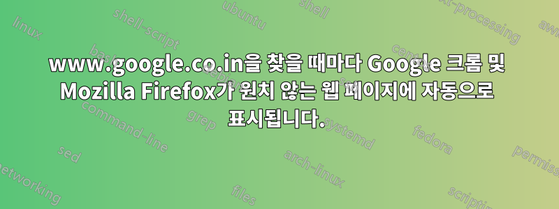 www.google.co.in을 찾을 때마다 Google 크롬 및 Mozilla Firefox가 원치 않는 웹 페이지에 자동으로 표시됩니다.