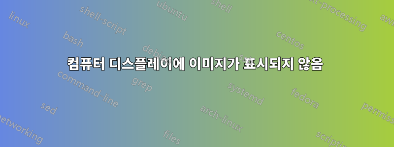 컴퓨터 디스플레이에 이미지가 표시되지 않음