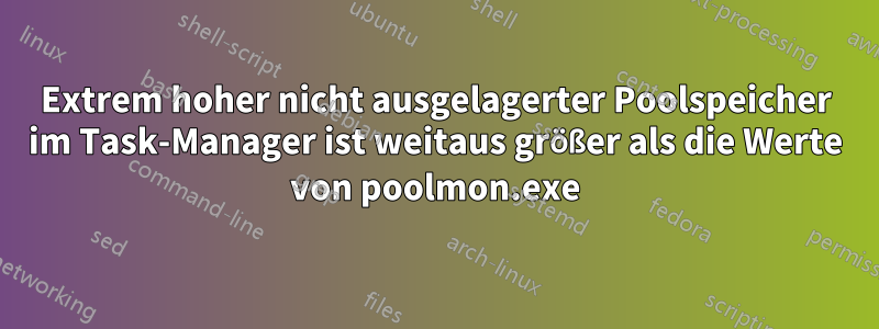 Extrem hoher nicht ausgelagerter Poolspeicher im Task-Manager ist weitaus größer als die Werte von poolmon.exe
