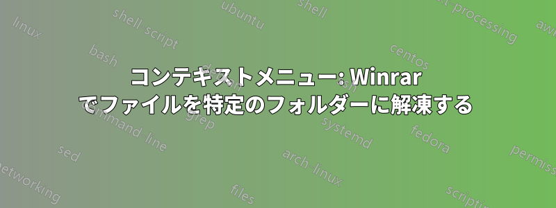 コンテキストメニュー: Winrar でファイルを特定のフォルダーに解凍する