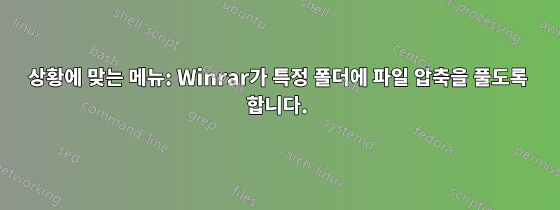 상황에 맞는 메뉴: Winrar가 특정 폴더에 파일 압축을 풀도록 합니다.
