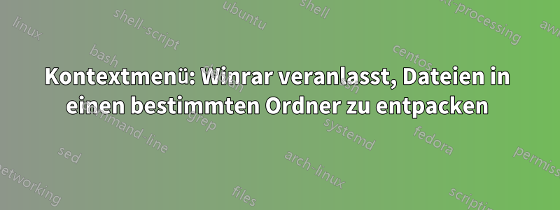 Kontextmenü: Winrar veranlasst, Dateien in einen bestimmten Ordner zu entpacken