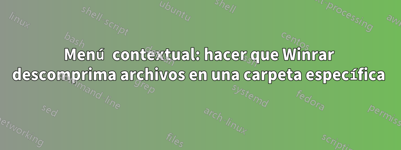Menú contextual: hacer que Winrar descomprima archivos en una carpeta específica