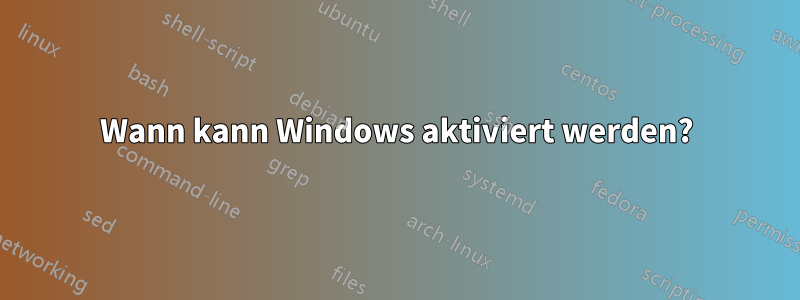 Wann kann Windows aktiviert werden?