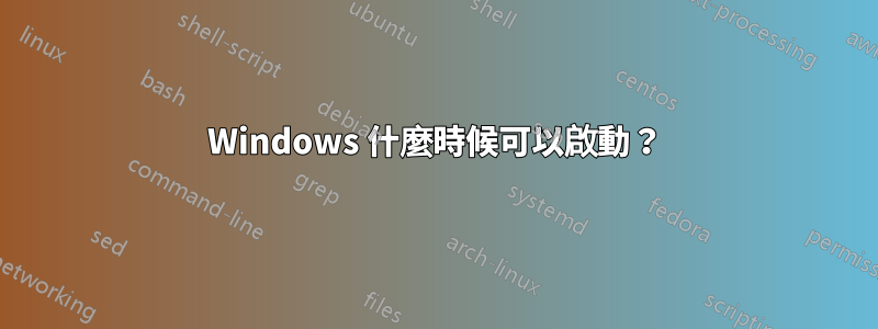 Windows 什麼時候可以啟動？