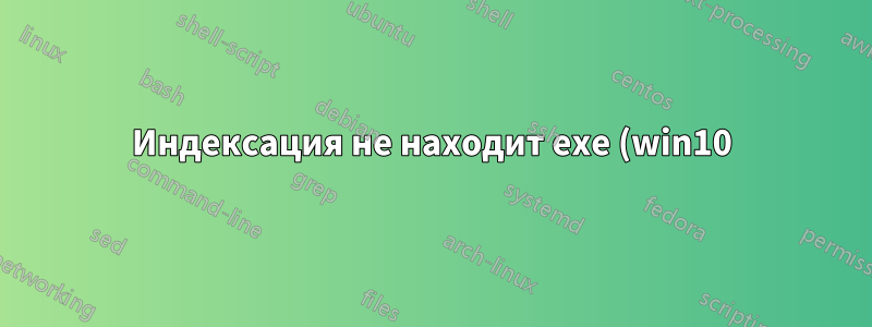 Индексация не находит exe (win10)