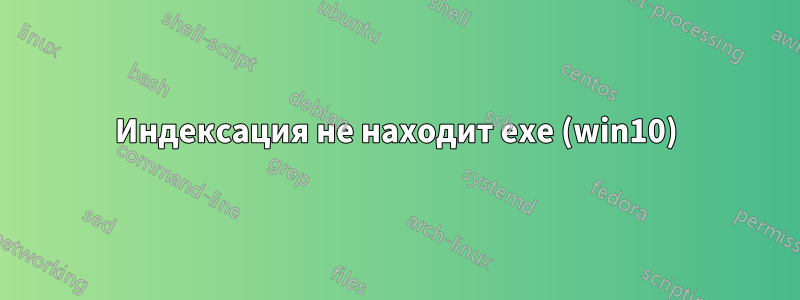 Индексация не находит exe (win10)