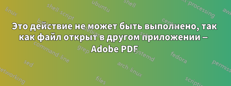 Это действие не может быть выполнено, так как файл открыт в другом приложении — Adobe PDF