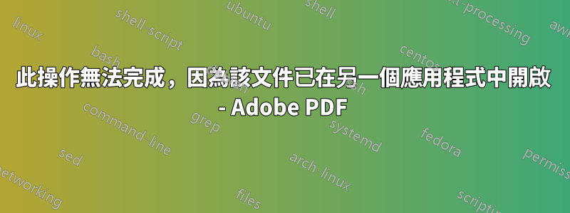 此操作無法完成，因為該文件已在另一個應用程式中開啟 - Adob​​e PDF