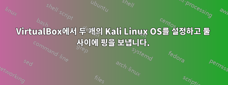 VirtualBox에서 두 개의 Kali Linux OS를 설정하고 둘 사이에 핑을 보냅니다.