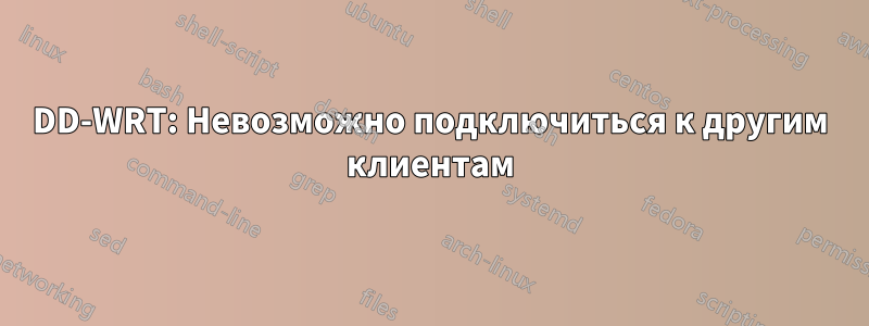 DD-WRT: Невозможно подключиться к другим клиентам