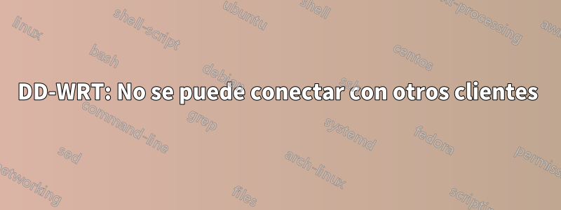 DD-WRT: No se puede conectar con otros clientes