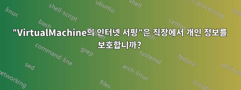 "VirtualMachine의 인터넷 서핑"은 직장에서 개인 정보를 보호합니까?