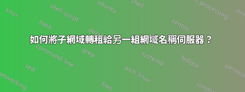 如何將子網域轉租給另一組網域名稱伺服器？