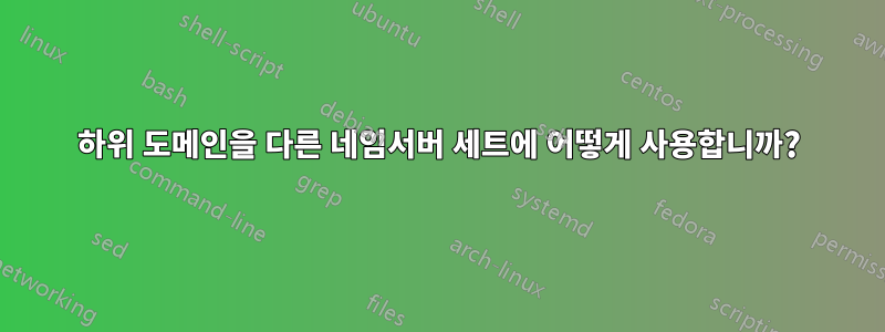 하위 도메인을 다른 네임서버 세트에 어떻게 사용합니까?
