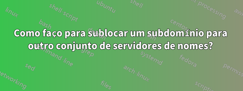 Como faço para sublocar um subdomínio para outro conjunto de servidores de nomes?