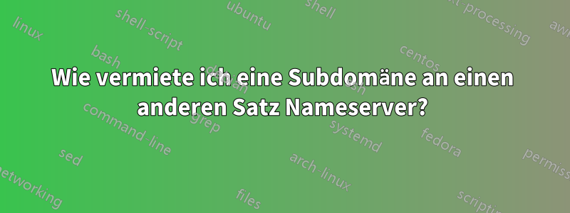 Wie vermiete ich eine Subdomäne an einen anderen Satz Nameserver?