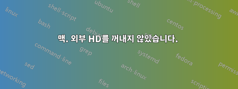 맥. 외부 HD를 꺼내지 않았습니다.