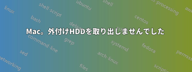 Mac。外付けHDDを取り出しませんでした