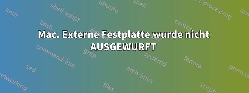 Mac. Externe Festplatte wurde nicht AUSGEWURFT