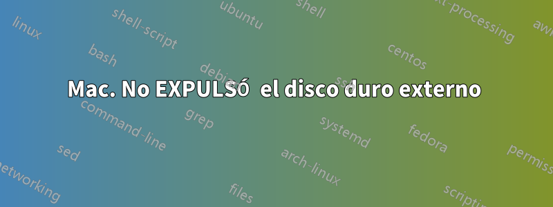 Mac. No EXPULSÓ el disco duro externo