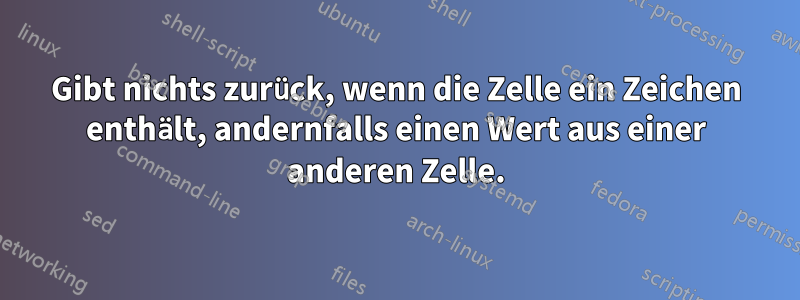 Gibt nichts zurück, wenn die Zelle ein Zeichen enthält, andernfalls einen Wert aus einer anderen Zelle.