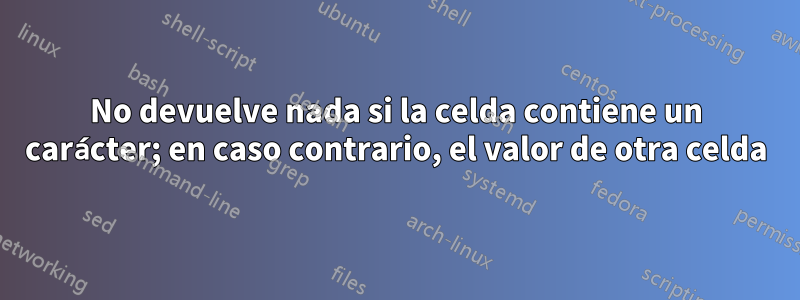 No devuelve nada si la celda contiene un carácter; en caso contrario, el valor de otra celda