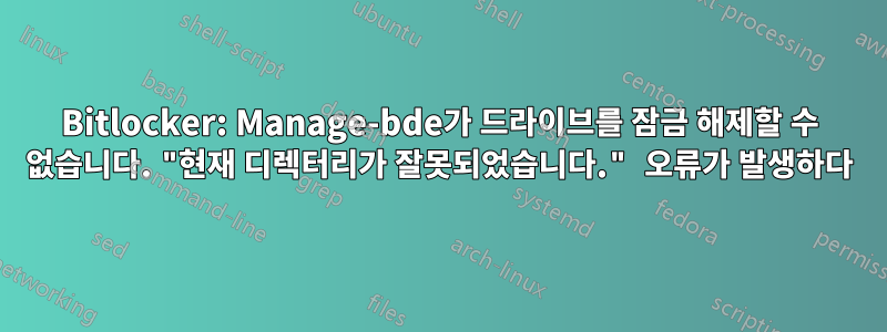 Bitlocker: Manage-bde가 드라이브를 잠금 해제할 수 없습니다. "현재 디렉터리가 잘못되었습니다." 오류가 발생하다