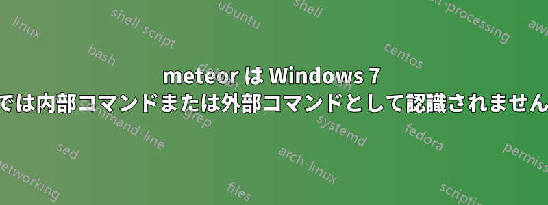 meteor は Windows 7 では内部コマンドまたは外部コマンドとして認識されません