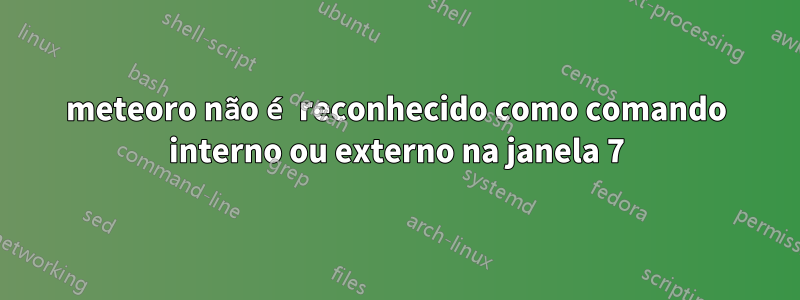 meteoro não é reconhecido como comando interno ou externo na janela 7