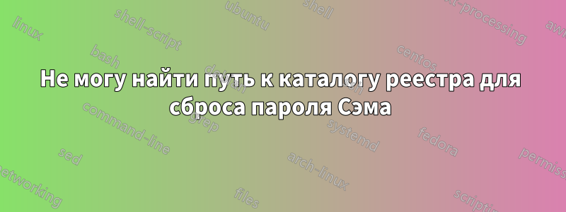 Не могу найти путь к каталогу реестра для сброса пароля Сэма