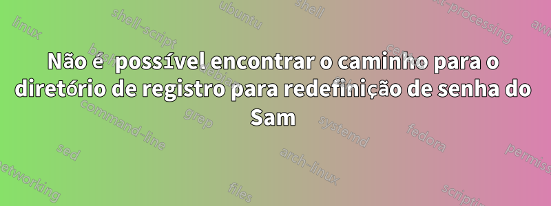 Não é possível encontrar o caminho para o diretório de registro para redefinição de senha do Sam