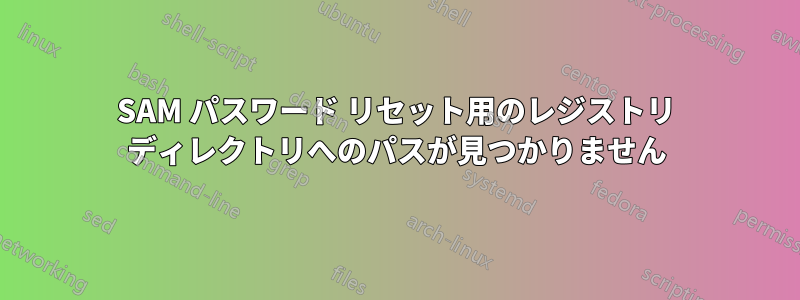 SAM パスワード リセット用のレジストリ ディレクトリへのパスが見つかりません