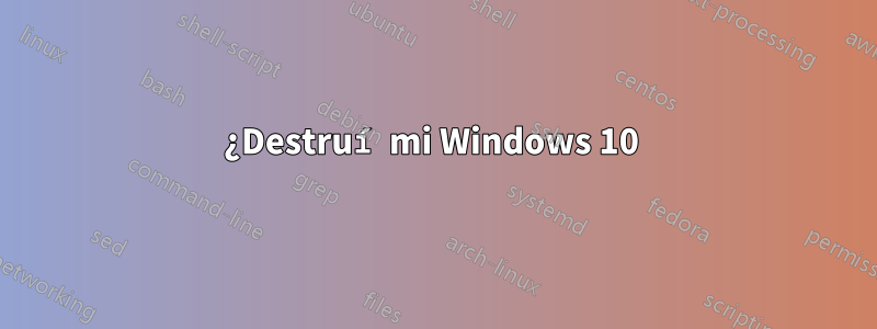 ¿Destruí mi Windows 10 