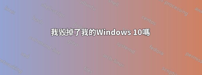 我毀掉了我的Windows 10嗎