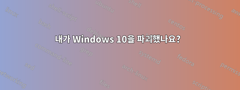 내가 Windows 10을 파괴했나요? 