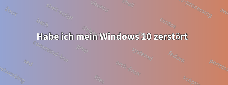 Habe ich mein Windows 10 zerstört 