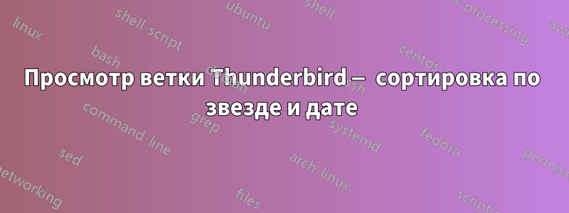 Просмотр ветки Thunderbird — сортировка по звезде и дате
