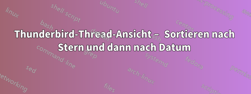 Thunderbird-Thread-Ansicht – Sortieren nach Stern und dann nach Datum