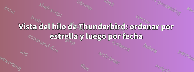 Vista del hilo de Thunderbird: ordenar por estrella y luego por fecha