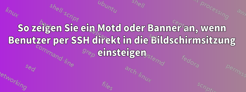 So zeigen Sie ein Motd oder Banner an, wenn Benutzer per SSH direkt in die Bildschirmsitzung einsteigen