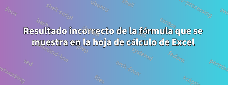 Resultado incorrecto de la fórmula que se muestra en la hoja de cálculo de Excel
