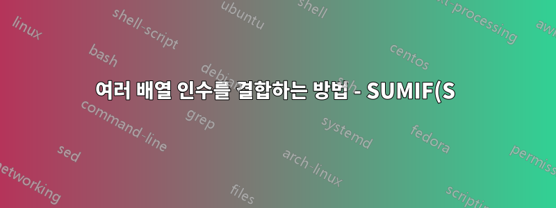 여러 배열 인수를 결합하는 방법 - SUMIF(S)? 총생산?