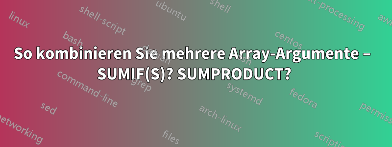 So kombinieren Sie mehrere Array-Argumente – SUMIF(S)? SUMPRODUCT?