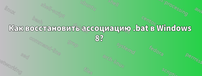 Как восстановить ассоциацию .bat в Windows 8? 