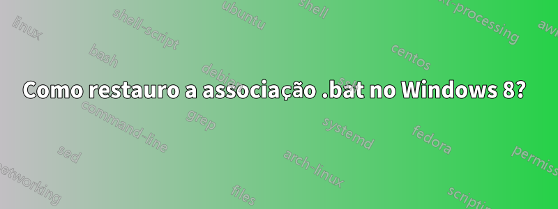 Como restauro a associação .bat no Windows 8? 