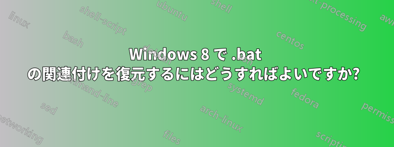 Windows 8 で .bat の関連付けを復元するにはどうすればよいですか? 