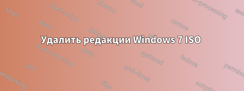 Удалить редакции Windows 7 ISO