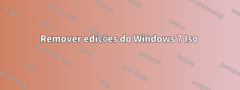 Remover edições do Windows 7 Iso